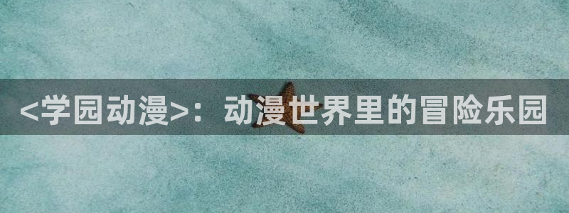 拷贝漫画 copymanager.ory网站：<学园动漫>：动漫世界里的冒险乐园