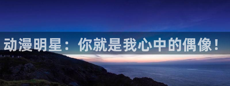 age樱花动漫：动漫明星：你就是我心中的偶像！