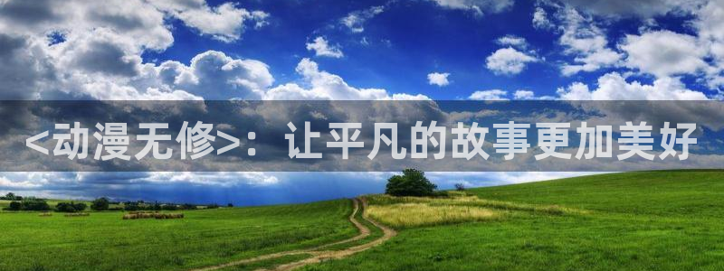 age动漫网下载：<动漫无修>：让平凡的故事更加美好