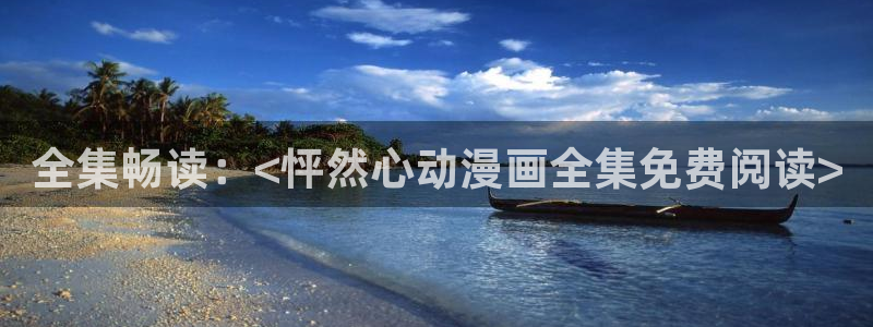 age动漫下载入口：全集畅读：<怦然心动漫画全集免费阅读>