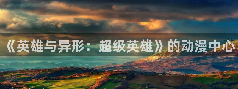 age动漫下载动漫全免费：《英雄与异形：超级英雄》的动漫中心