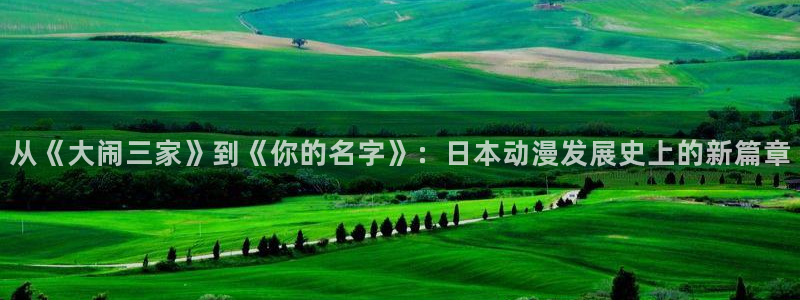 age动漫omofun：从《大闹三家》到《你的名字》：日本动漫发展史上的新篇章