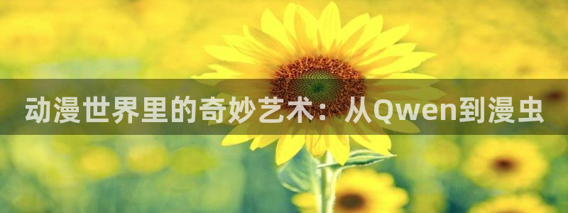 age动漫omofun：动漫世界里的奇妙艺术：从Qwen到漫虫