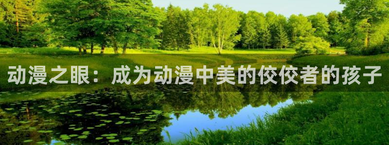age动漫网官网入口：动漫之眼：成为动漫中美的佼佼者的孩子