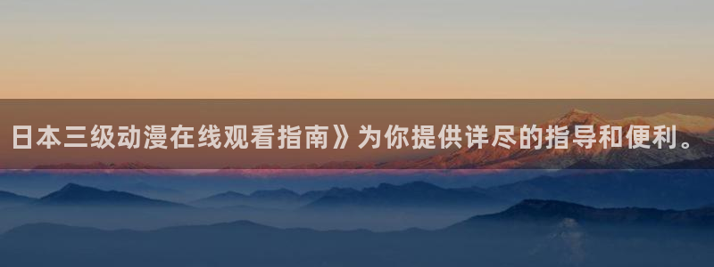age动漫下载入口：日本三级动漫在线观看指南》为你提供详尽的指导和便利。