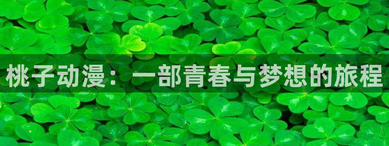 age动漫官网版入口：桃子动漫：一部青春与梦想的旅程