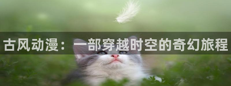 colomanage漫画官网：古风动漫：一部穿越时空的奇幻旅程