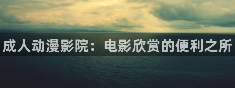 age樱花动漫：成人动漫影院：电影欣赏的便利之所