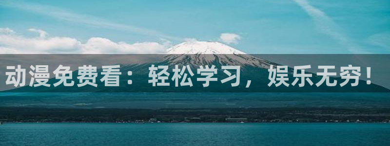 age樱花动漫：动漫免费看：轻松学习，娱乐无穷！