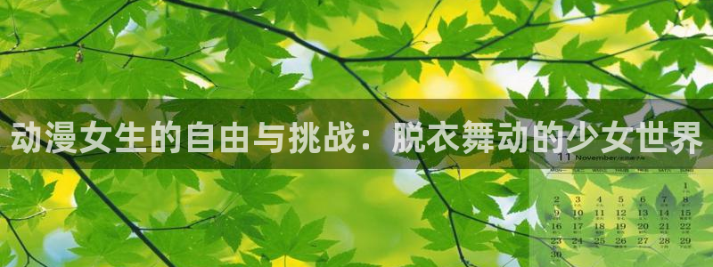 colomanage漫画官网：动漫女生的自由与挑战：脱衣舞动的少女世界