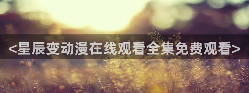 colamanage漫画：<星辰变动漫在线观看全集免费观看>