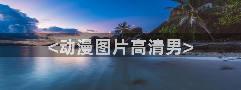 age动漫网官网入口：<动漫图片高清男>