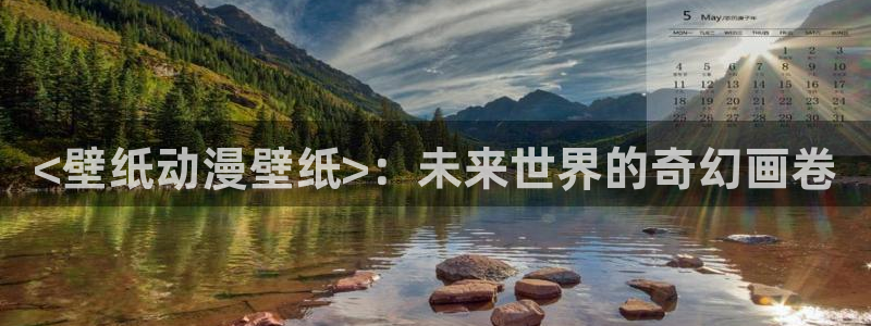 age动漫下载：<壁纸动漫壁纸>：未来世界的奇幻画卷