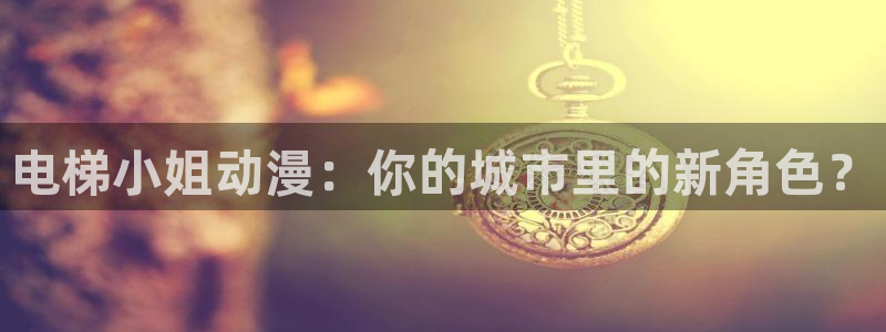 volcanicage漫画：电梯小姐动漫：你的城市里的新角色？