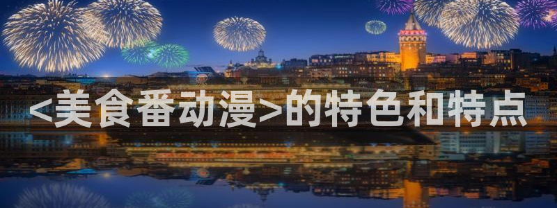 age动漫omofun：<美食番动漫>的特色和特点
