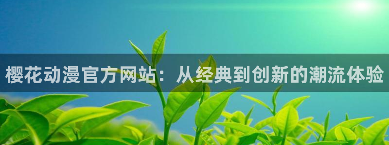 age动漫下载动漫全免费：樱花动漫官方网站：从经典到创新的潮流体验