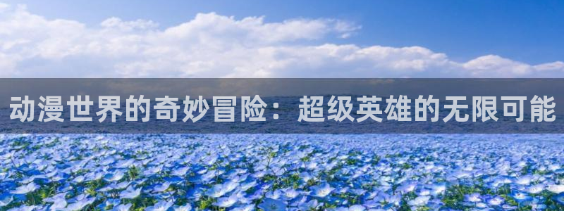 拷贝漫画 copymanager.ory网站：动漫世界的奇妙冒险：超级英雄的无限可能