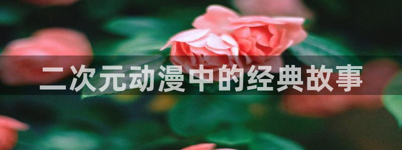 age动漫：二次元动漫中的经典故事