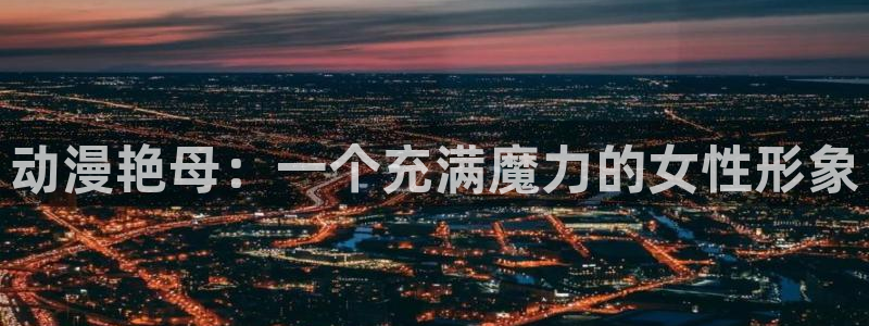 在线动画动漫下载age动漫：动漫艳母：一个充满魔力的女性形象
