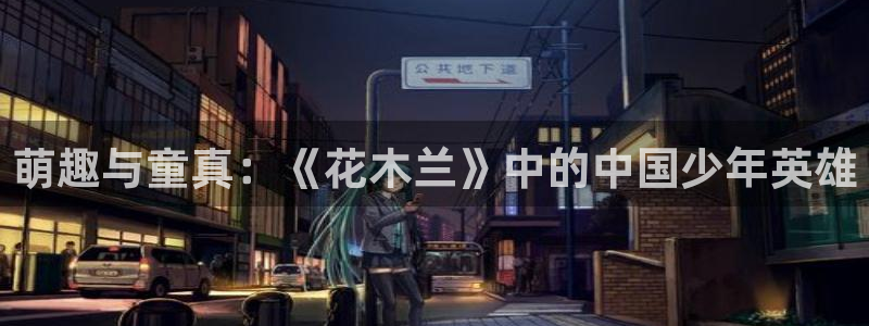 age动漫下载入口：萌趣与童真：《花木兰》中的中国少年英雄