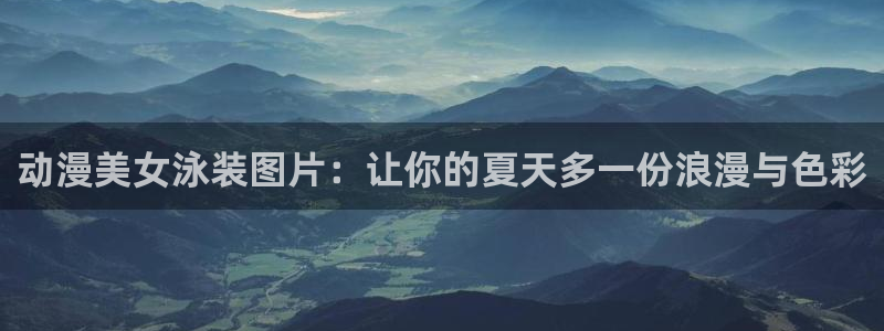 age漫画网：动漫美女泳装图片：让你的夏天多一份浪漫与色彩