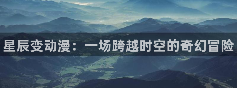 lovestage漫画免费阅读：星辰变动漫：一场跨越时空的奇幻冒险