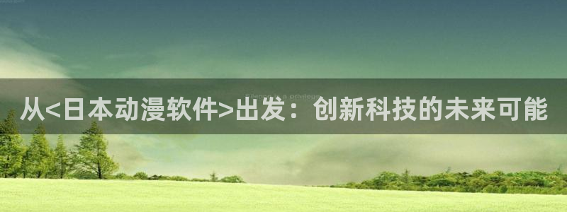 age动漫正版网：从<日本动漫软件>出发：创新科技的未来可能